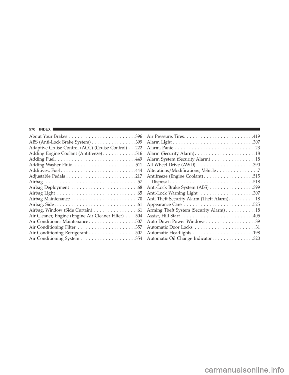 CHRYSLER 300 2013 2.G Owners Manual About Your Brakes....................... .396
ABS (Anti-Lock Brake System) ................399
Adaptive Cruise Control (ACC) (Cruise Control) . . .222
Adding Engine Coolant (Antifreeze) ............51 CHRYSLER 300 2013 2.G Owners Manual About Your Brakes....................... .396
ABS (Anti-Lock Brake System) ................399
Adaptive Cruise Control (ACC) (Cruise Control) . . .222
Adding Engine Coolant (Antifreeze) ............51