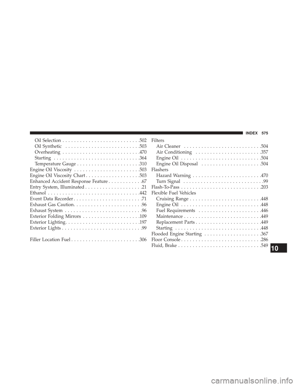 CHRYSLER 300 2013 2.G Owners Manual Oil Selection.......................... .502
Oil Synthetic ......................... .503
Overheating .......................... .470
Starting ............................. .364
Temperature Gauge ....