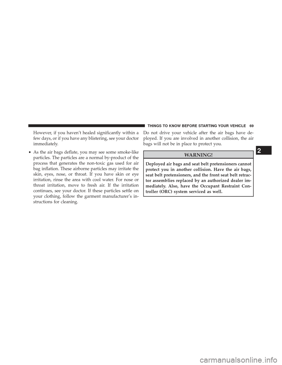 CHRYSLER 300 2013 2.G Manual PDF However, if you haven’t healed significantly within a
few days, or if you have any blistering, see your doctor
immediately.
• As the air bags deflate, you may see some smoke-like
particles. The pa