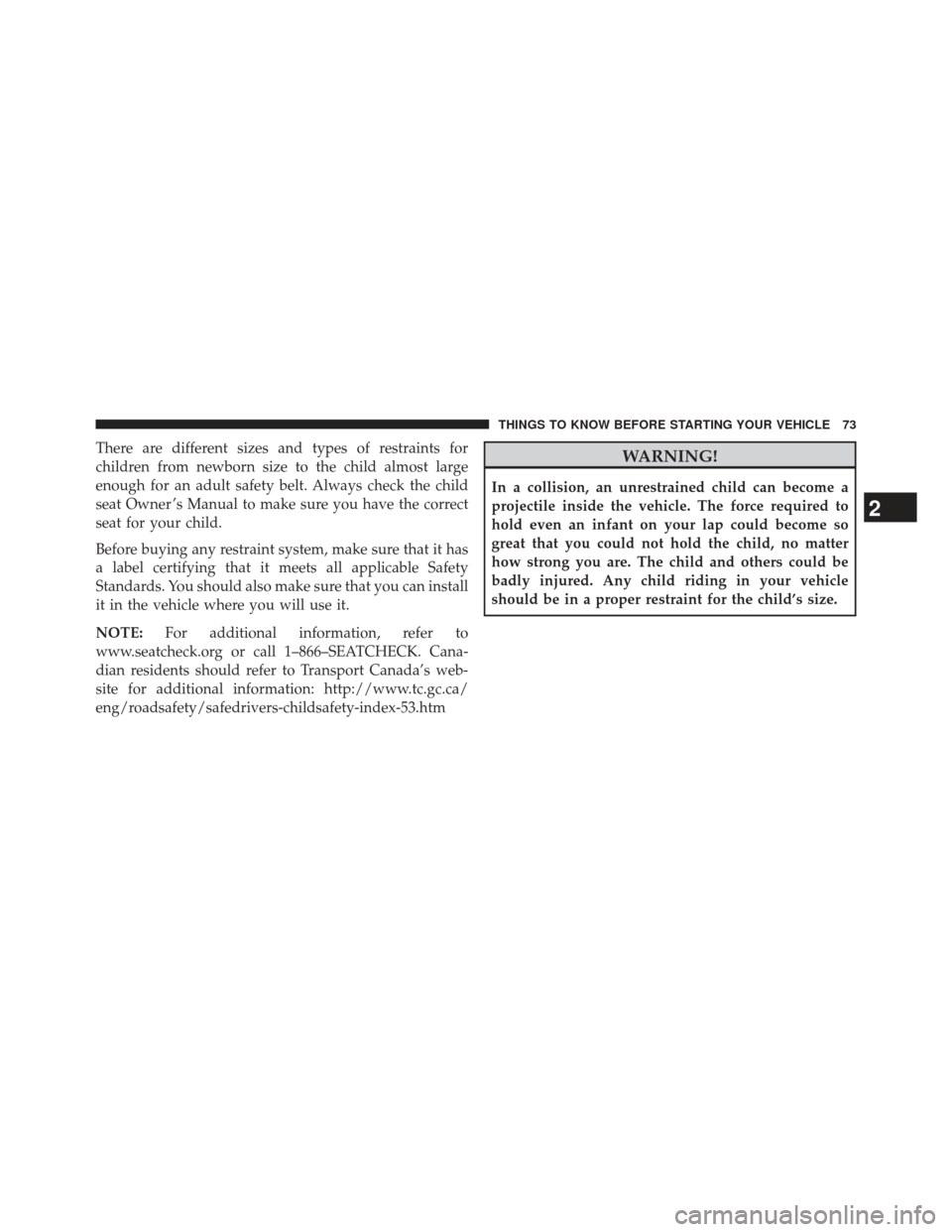 CHRYSLER 300 2013 2.G Manual PDF There are different sizes and types of restraints for
children from newborn size to the child almost large
enough for an adult safety belt. Always check the child
seat Owner ’s Manual to make sure y