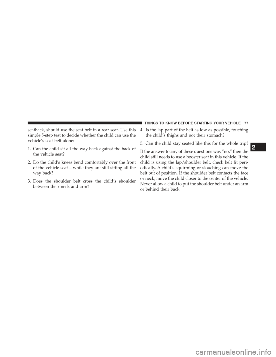 CHRYSLER 300 2013 2.G Manual PDF seatback, should use the seat belt in a rear seat. Use this
simple 5-step test to decide whether the child can use the
vehicle’s seat belt alone:
1. Can the child sit all the way back against the ba
