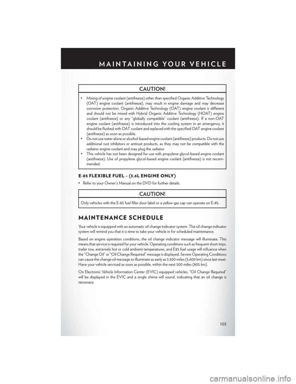 CHRYSLER 300 2013 2.G User Guide CAUTION!
• Mixing of engine coolant (antifreeze) other than specified Organic Additive Technology(OAT) engine coolant (antifreeze), may result in engine damage and may decrease
corrosion protection.