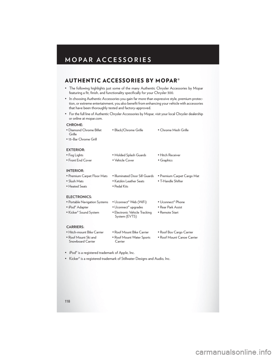 CHRYSLER 300 2013 2.G User Guide AUTHENTIC ACCESSORIES BY MOPAR®
• The following highlights just some of the many Authentic Chrysler Accessories by Moparfeaturing a fit, finish, and functionality specifically for your Chrysler 300 CHRYSLER 300 2013 2.G User Guide AUTHENTIC ACCESSORIES BY MOPAR®
• The following highlights just some of the many Authentic Chrysler Accessories by Moparfeaturing a fit, finish, and functionality specifically for your Chrysler 300