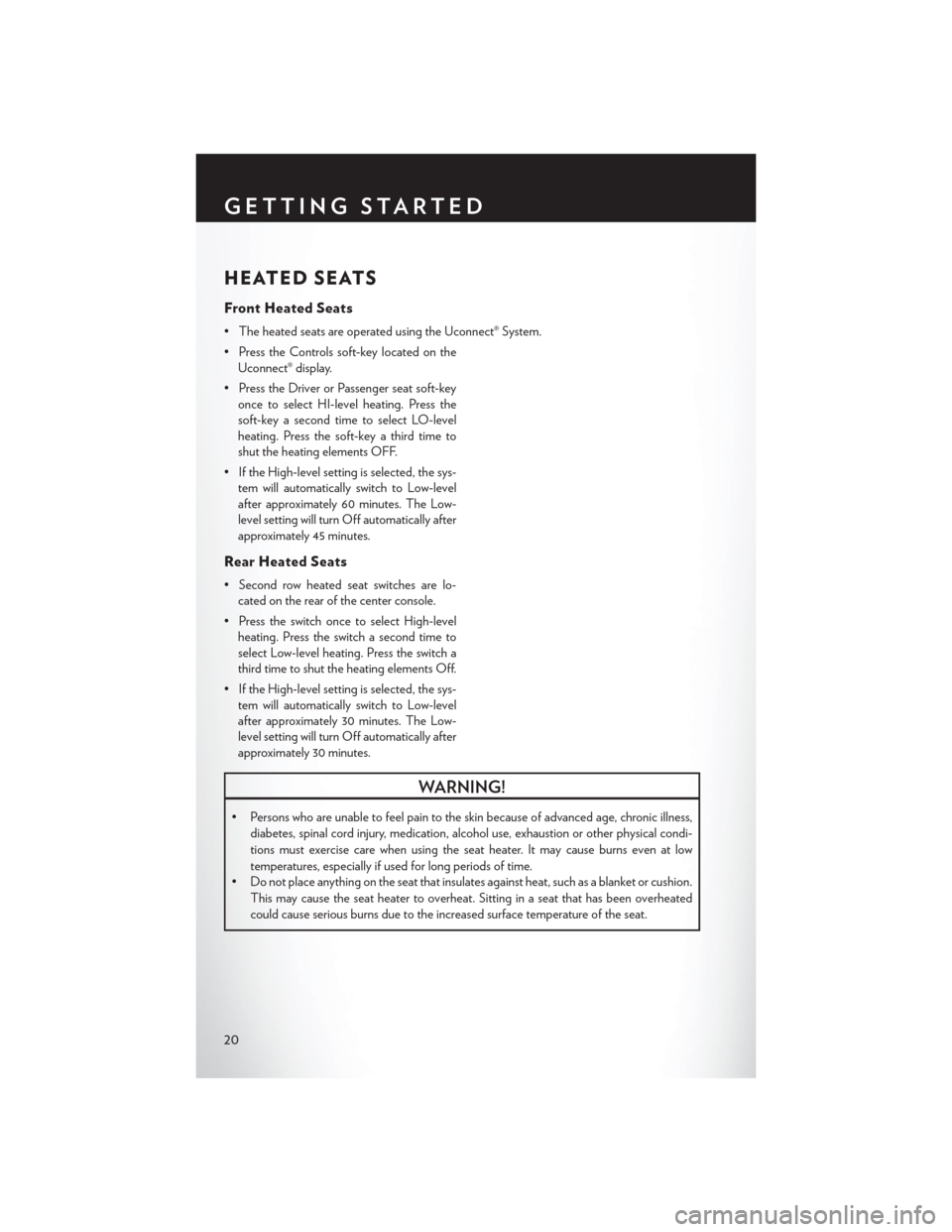 CHRYSLER 300 2013 2.G User Guide HEATED SEATS
Front Heated Seats
• The heated seats are operated using the Uconnect® System.
• Press the Controls soft-key located on theUconnect® display.
• Press the Driver or Passenger seat 