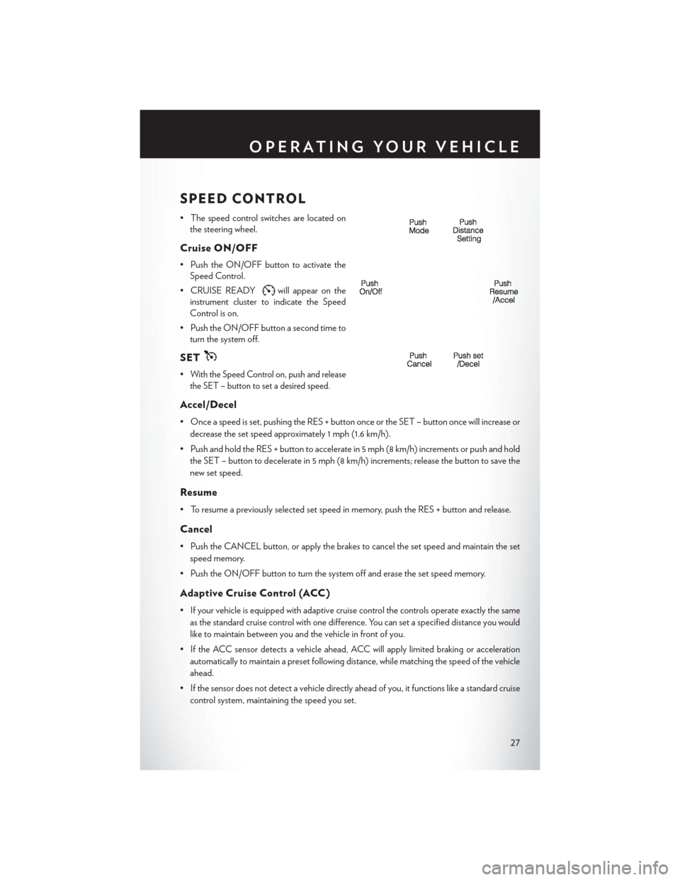 CHRYSLER 300 2013 2.G User Guide SPEED CONTROL
• The speed control switches are located onthe steering wheel.
Cruise ON/OFF
• Push the ON/OFF button to activate theSpeed Control.
• CRUISE READY
will appear on the
instrument clu