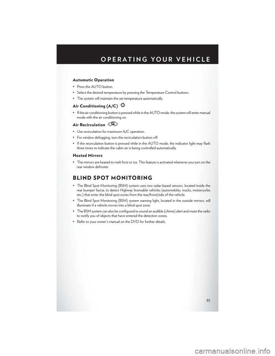 CHRYSLER 300 2013 2.G User Guide Automatic Operation
• Press the AUTO button.
• Select the desired temperature by pressing the Temperature Control buttons.
• The system will maintain the set temperature automatically.
Air Condi