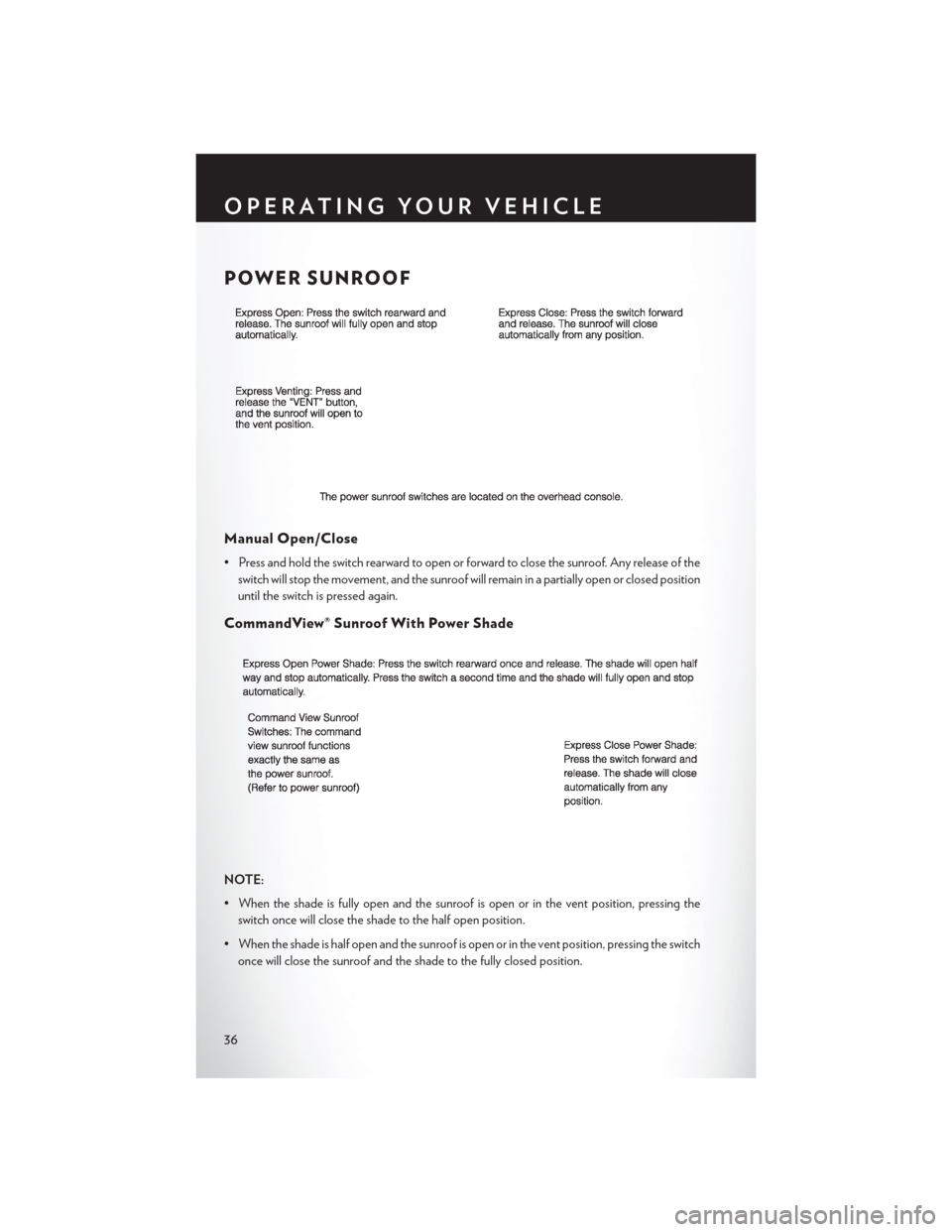 CHRYSLER 300 2013 2.G Owners Guide POWER SUNROOF
Manual Open/Close
• Press and hold the switch rearward to open or forward to close the sunroof. Any release of theswitch will stop the movement, and the sunroof will remain in a partia CHRYSLER 300 2013 2.G Owners Guide POWER SUNROOF
Manual Open/Close
• Press and hold the switch rearward to open or forward to close the sunroof. Any release of theswitch will stop the movement, and the sunroof will remain in a partia