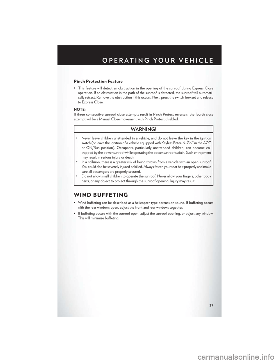 CHRYSLER 300 2013 2.G User Guide Pinch Protection Feature
• This feature will detect an obstruction in the opening of the sunroof during Express Closeoperation. If an obstruction in the path of the sunroof is detected, the sunroof 
