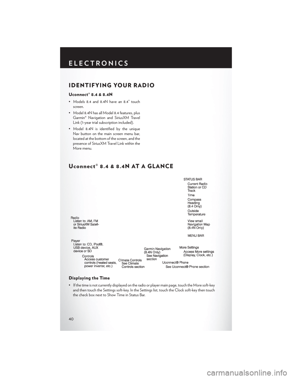 CHRYSLER 300 2013 2.G User Guide IDENTIFYING YOUR RADIO
Uconnect® 8.4 & 8.4N
• Models 8.4 and 8.4N have an 8.4” touchscreen.
• Model 8.4N has all Model 8.4 features, plus Garmin® Navigation and SiriusXM Travel
Link (1-year tr CHRYSLER 300 2013 2.G User Guide IDENTIFYING YOUR RADIO
Uconnect® 8.4 & 8.4N
• Models 8.4 and 8.4N have an 8.4” touchscreen.
• Model 8.4N has all Model 8.4 features, plus Garmin® Navigation and SiriusXM Travel
Link (1-year tr