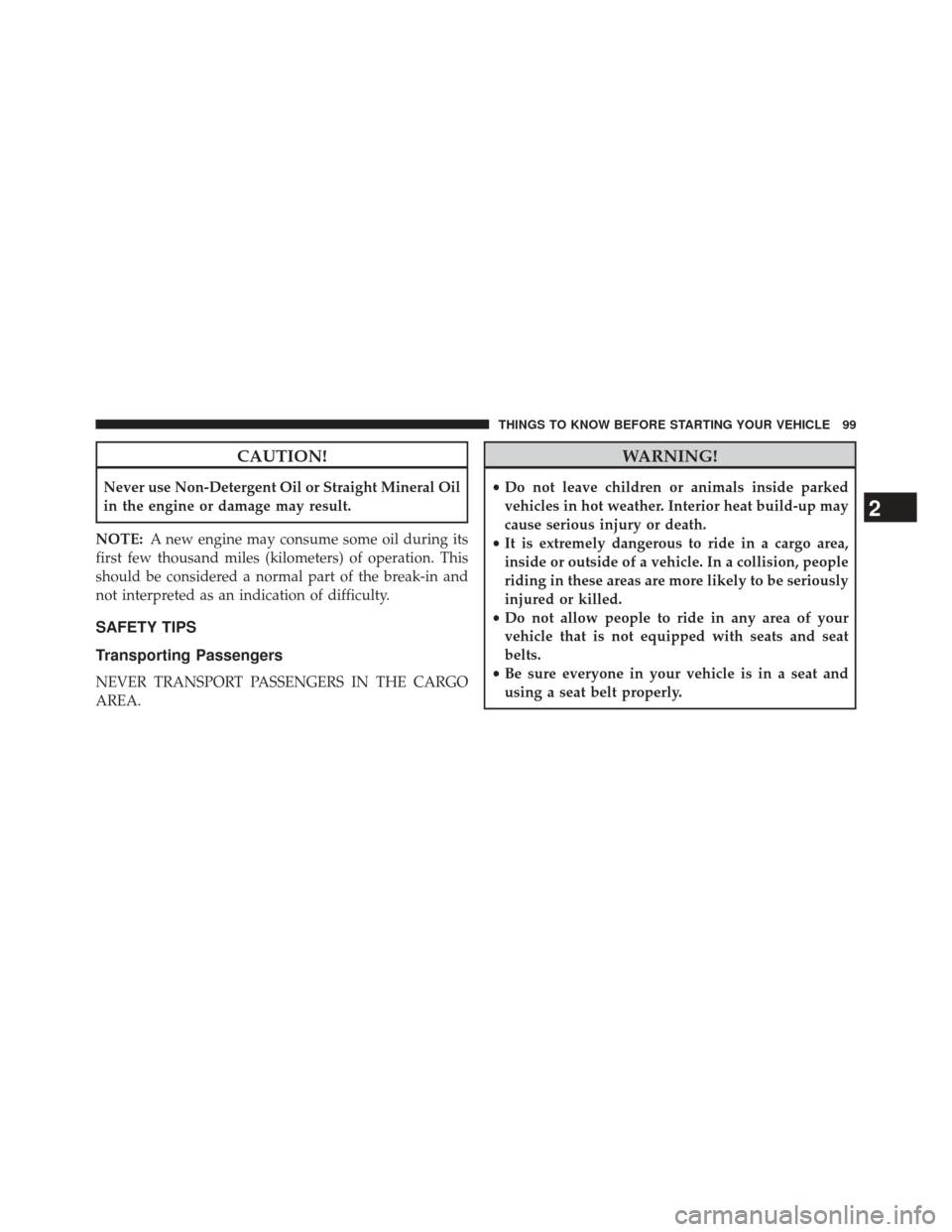 CHRYSLER 300 2014 2.G Owners Manual CAUTION!
Never use Non-Detergent Oil or Straight Mineral Oil
in the engine or damage may result.
NOTE: A new engine may consume some oil during its
first few thousand miles (kilometers) of operation. 
