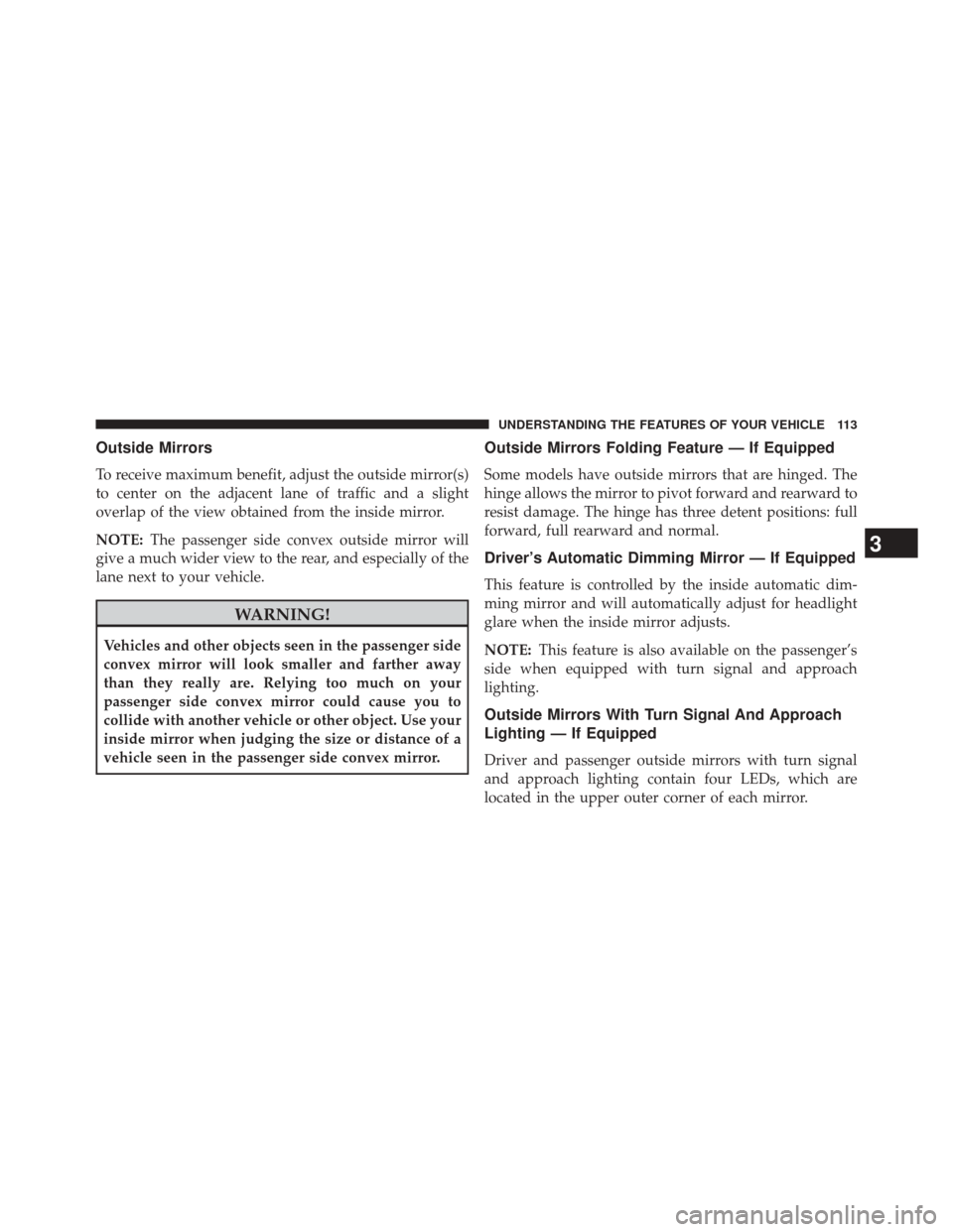CHRYSLER 300 2014 2.G Owners Manual Outside Mirrors
To receive maximum benefit, adjust the outside mirror(s)
to center on the adjacent lane of traffic and a slight
overlap of the view obtained from the inside mirror.
NOTE:The passenger 
