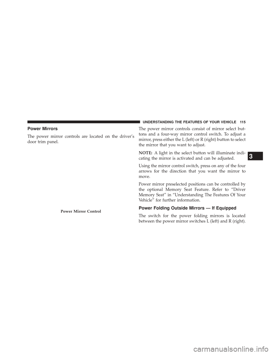CHRYSLER 300 2014 2.G Owners Manual Power Mirrors
The power mirror controls are located on the driver’s
door trim panel.The power mirror controls consist of mirror select but-
tons and a four-way mirror control switch. To adjust a
mir