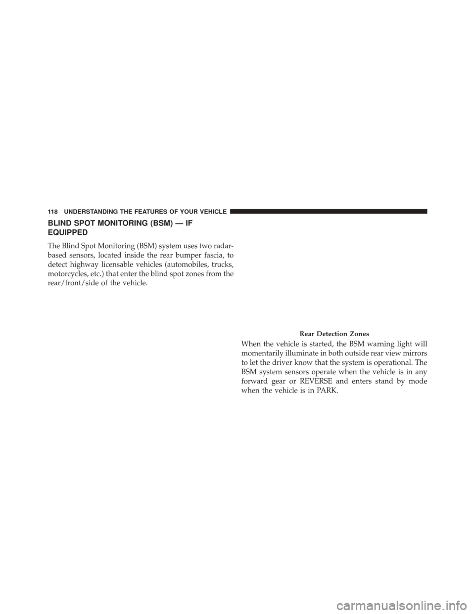 CHRYSLER 300 2014 2.G Owners Manual BLIND SPOT MONITORING (BSM) — IF
EQUIPPED
The Blind Spot Monitoring (BSM) system uses two radar-
based sensors, located inside the rear bumper fascia, to
detect highway licensable vehicles (automobi