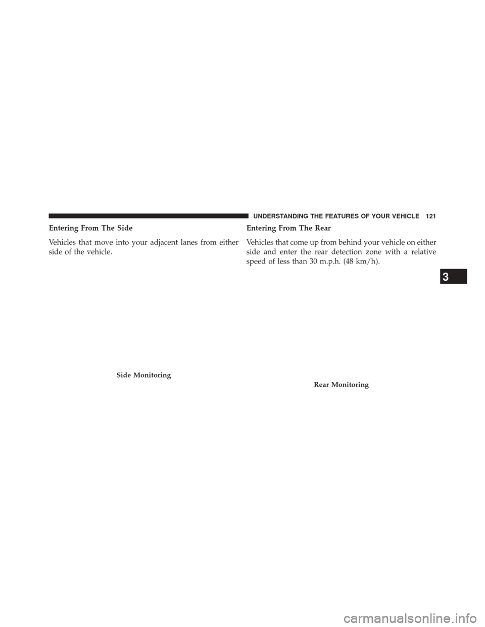 CHRYSLER 300 2014 2.G Owners Manual Entering From The Side
Vehicles that move into your adjacent lanes from either
side of the vehicle.Entering From The Rear
Vehicles that come up from behind your vehicle on either
side and enter the re