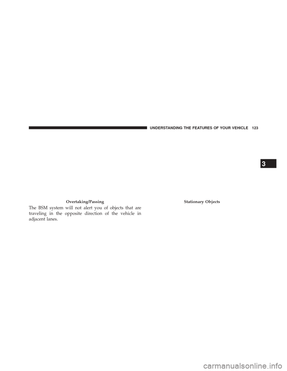 CHRYSLER 300 2014 2.G Owners Manual The BSM system will not alert you of objects that are
traveling in the opposite direction of the vehicle in
adjacent lanes.
Overtaking/PassingStationary Objects
3
UNDERSTANDING THE FEATURES OF YOUR VE