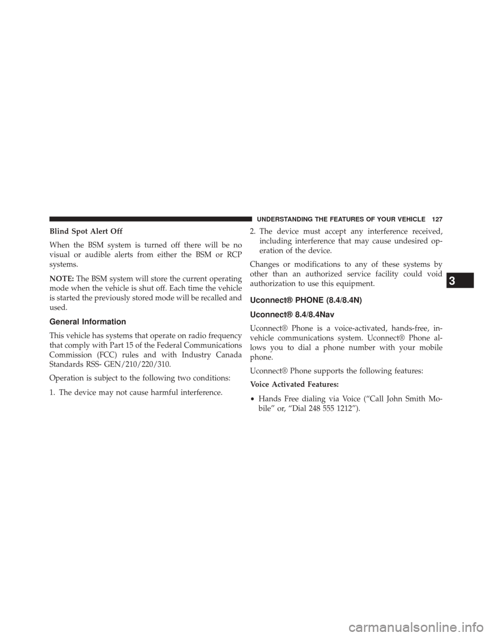 CHRYSLER 300 2014 2.G Owners Manual Blind Spot Alert Off
When the BSM system is turned off there will be no
visual or audible alerts from either the BSM or RCP
systems.
NOTE:The BSM system will store the current operating
mode when the 