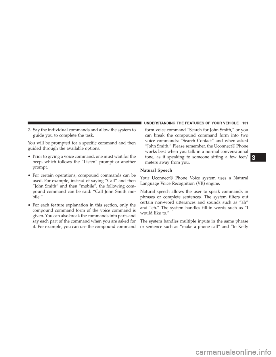 CHRYSLER 300 2014 2.G Owners Manual 2. Say the individual commands and allow the system toguide you to complete the task.
You will be prompted for a specific command and then
guided through the available options.
• Prior to giving a v
