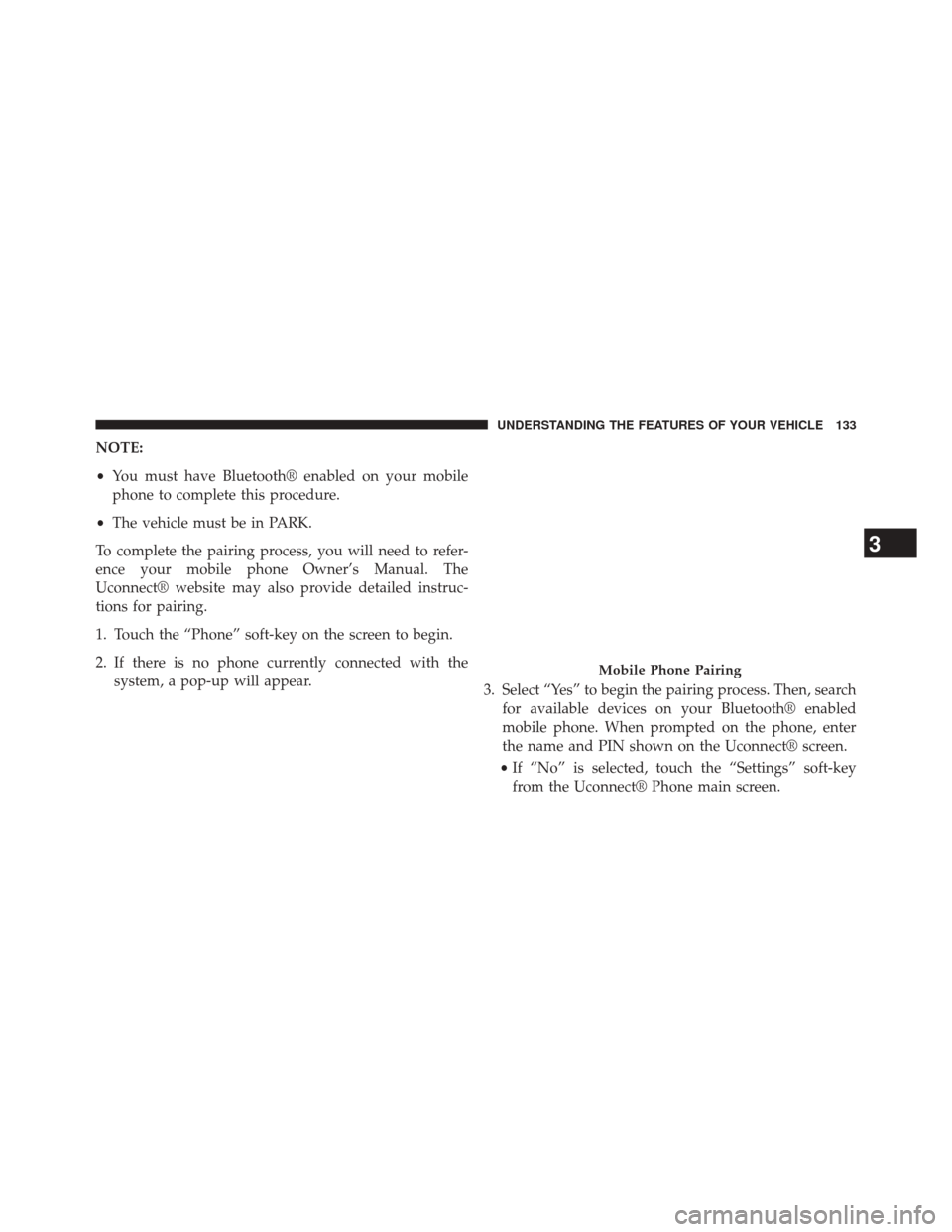 CHRYSLER 300 2014 2.G Owners Manual NOTE:
•You must have Bluetooth® enabled on your mobile
phone to complete this procedure.
• The vehicle must be in PARK.
To complete the pairing process, you will need to refer-
ence your mobile p