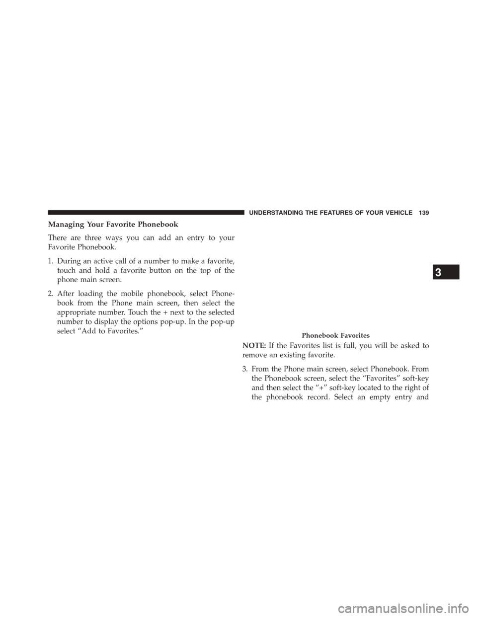 CHRYSLER 300 2014 2.G Owners Manual Managing Your Favorite Phonebook
There are three ways you can add an entry to your
Favorite Phonebook.
1. During an active call of a number to make a favorite,touch and hold a favorite button on the t