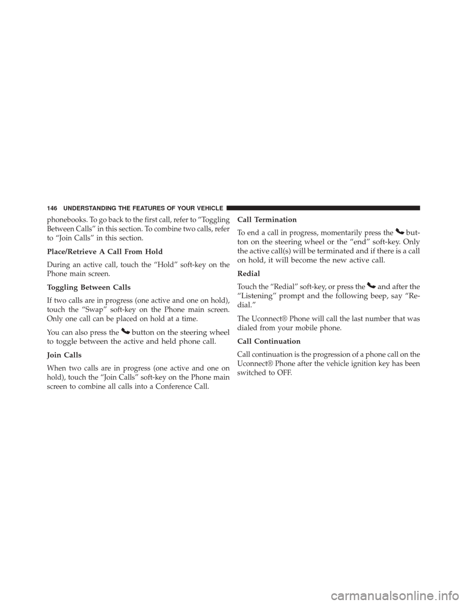 CHRYSLER 300 2014 2.G Owners Manual phonebooks. To go back to the first call, refer to “Toggling
Between Calls” in this section. To combine two calls, refer
to “Join Calls” in this section.
Place/Retrieve A Call From Hold
During
