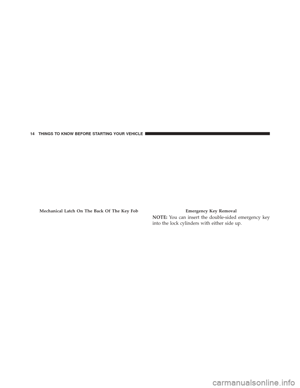 CHRYSLER 300 2014 2.G User Guide NOTE:You can insert the double-sided emergency key
into the lock cylinders with either side up.
Mechanical Latch On The Back Of The Key FobEmergency Key Removal
14 THINGS TO KNOW BEFORE STARTING YOUR 