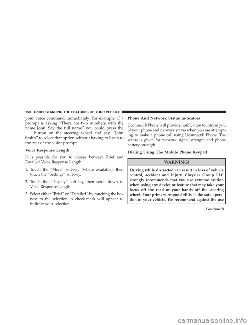 CHRYSLER 300 2014 2.G Owners Manual your voice command immediately. For example, if a
prompt is asking “There are two numbers with the
name John. Say the full name” you could press the
button on the steering wheel and say, “John
S