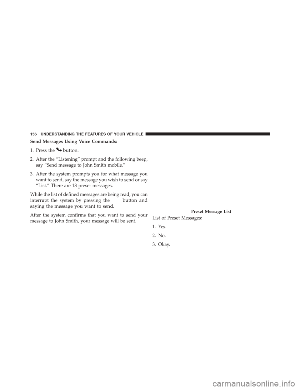 CHRYSLER 300 2014 2.G Owners Manual Send Messages Using Voice Commands:
1. Press the
button.
2. After the “Listening” prompt and the following beep,say “Send message to John Smith mobile.”
3. After the system prompts you for wha