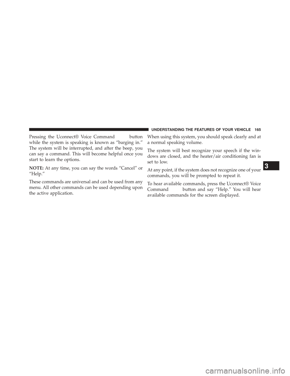 CHRYSLER 300 2014 2.G Owners Manual Pressing the Uconnect® Voice Commandbutton
while the system is speaking is known as “barging in.”
The system will be interrupted, and after the beep, you
can say a command. This will become helpf