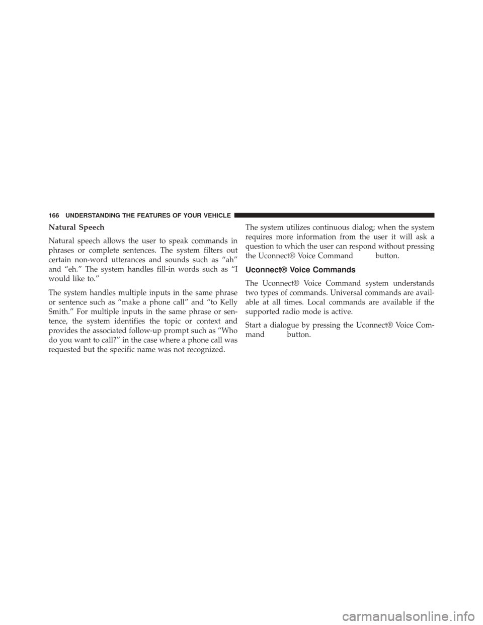 CHRYSLER 300 2014 2.G Owners Manual Natural Speech
Natural speech allows the user to speak commands in
phrases or complete sentences. The system filters out
certain non-word utterances and sounds such as “ah”
and “eh.” The syste