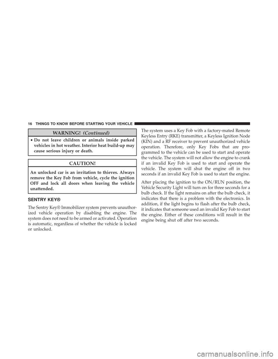 CHRYSLER 300 2014 2.G Owners Manual WARNING!(Continued)
•Do not leave children or animals inside parked
vehicles in hot weather. Interior heat build-up may
cause serious injury or death.
CAUTION!
An unlocked car is an invitation to th