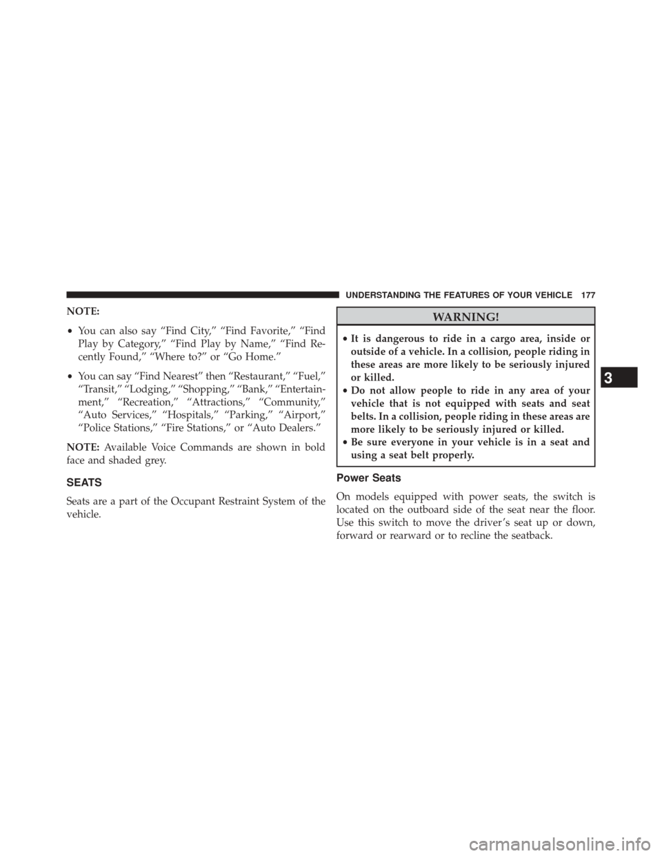 CHRYSLER 300 2014 2.G Owners Manual NOTE:
•You can also say “Find City,” “Find Favorite,” “Find
Play by Category,” “Find Play by Name,” “Find Re-
cently Found,” “Where to?” or “Go Home.”
• You can say “