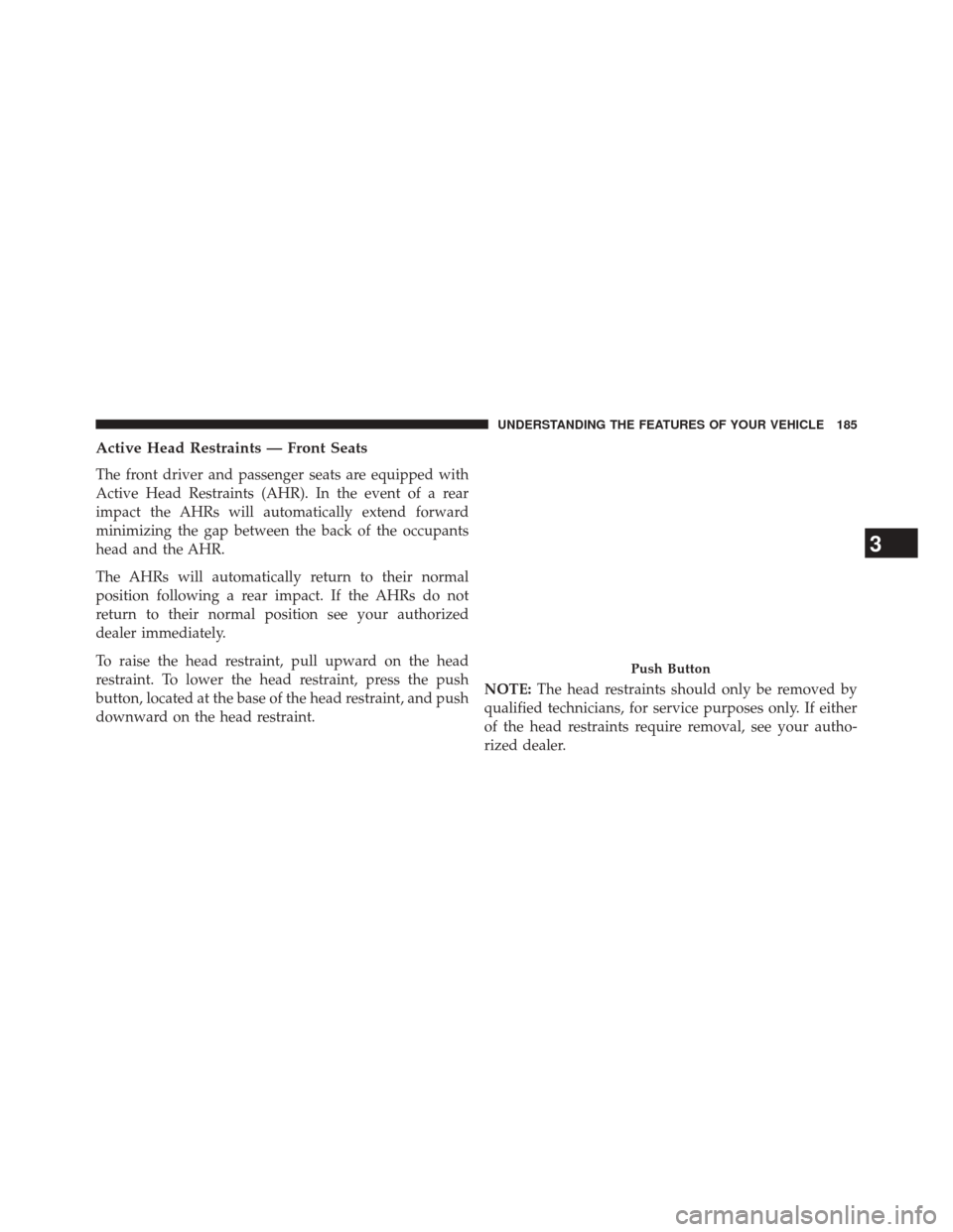 CHRYSLER 300 2014 2.G Owners Manual Active Head Restraints — Front Seats
The front driver and passenger seats are equipped with
Active Head Restraints (AHR). In the event of a rear
impact the AHRs will automatically extend forward
min