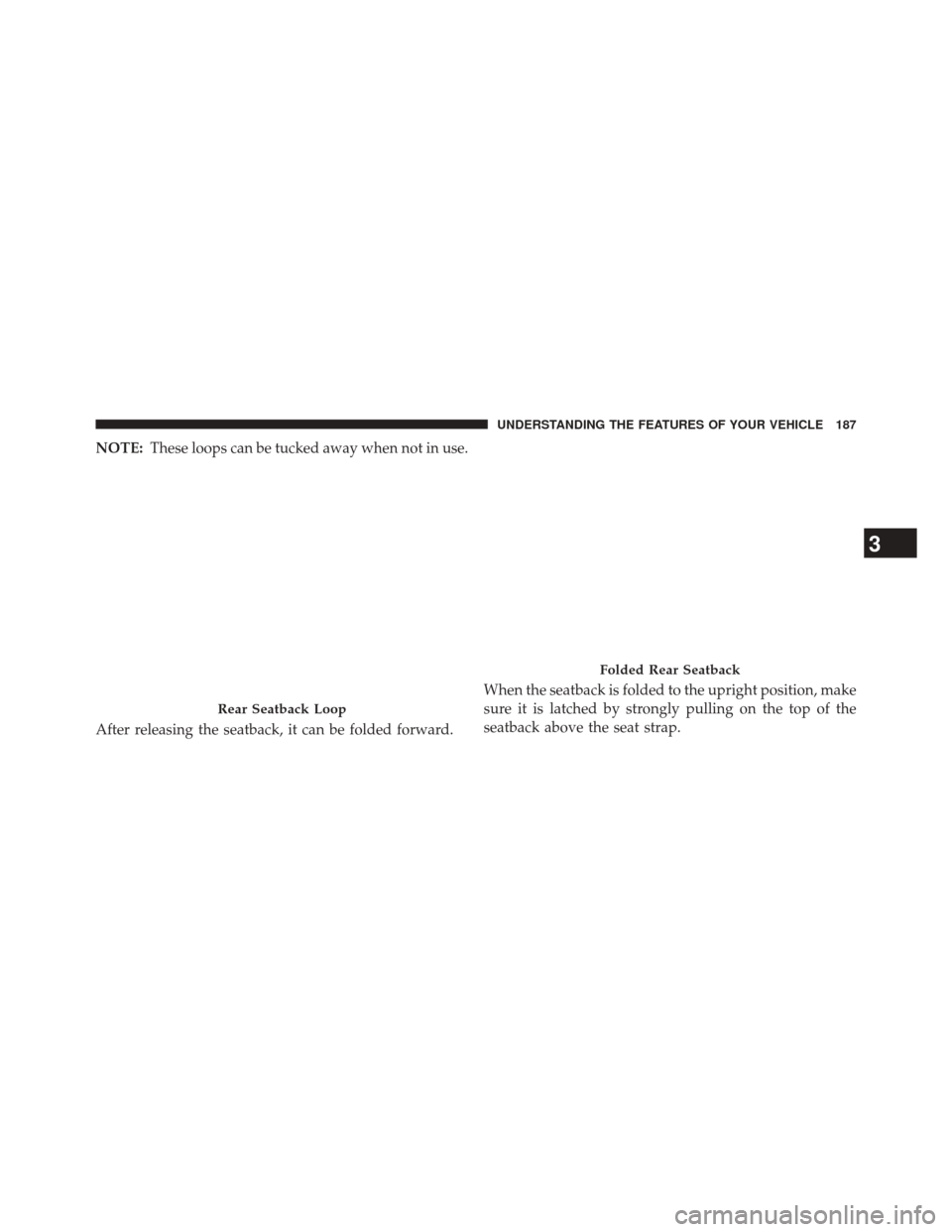 CHRYSLER 300 2014 2.G Owners Manual NOTE:These loops can be tucked away when not in use.
After releasing the seatback, it can be folded forward. When the seatback is folded to the upright position, make
sure it is latched by strongly pu