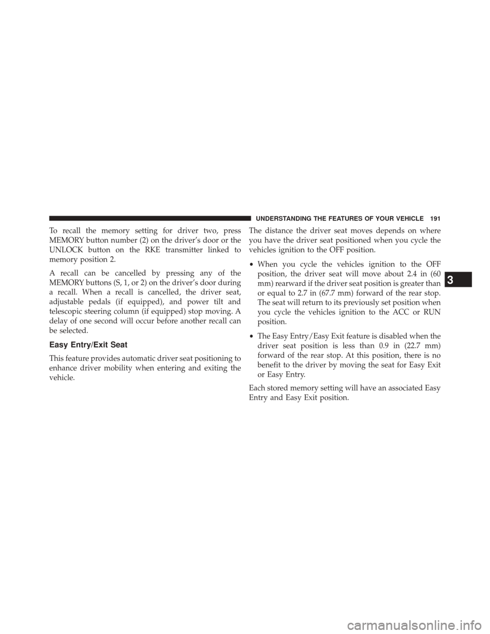 CHRYSLER 300 2014 2.G Owners Manual To recall the memory setting for driver two, press
MEMORY button number (2) on the driver’s door or the
UNLOCK button on the RKE transmitter linked to
memory position 2.
A recall can be cancelled by