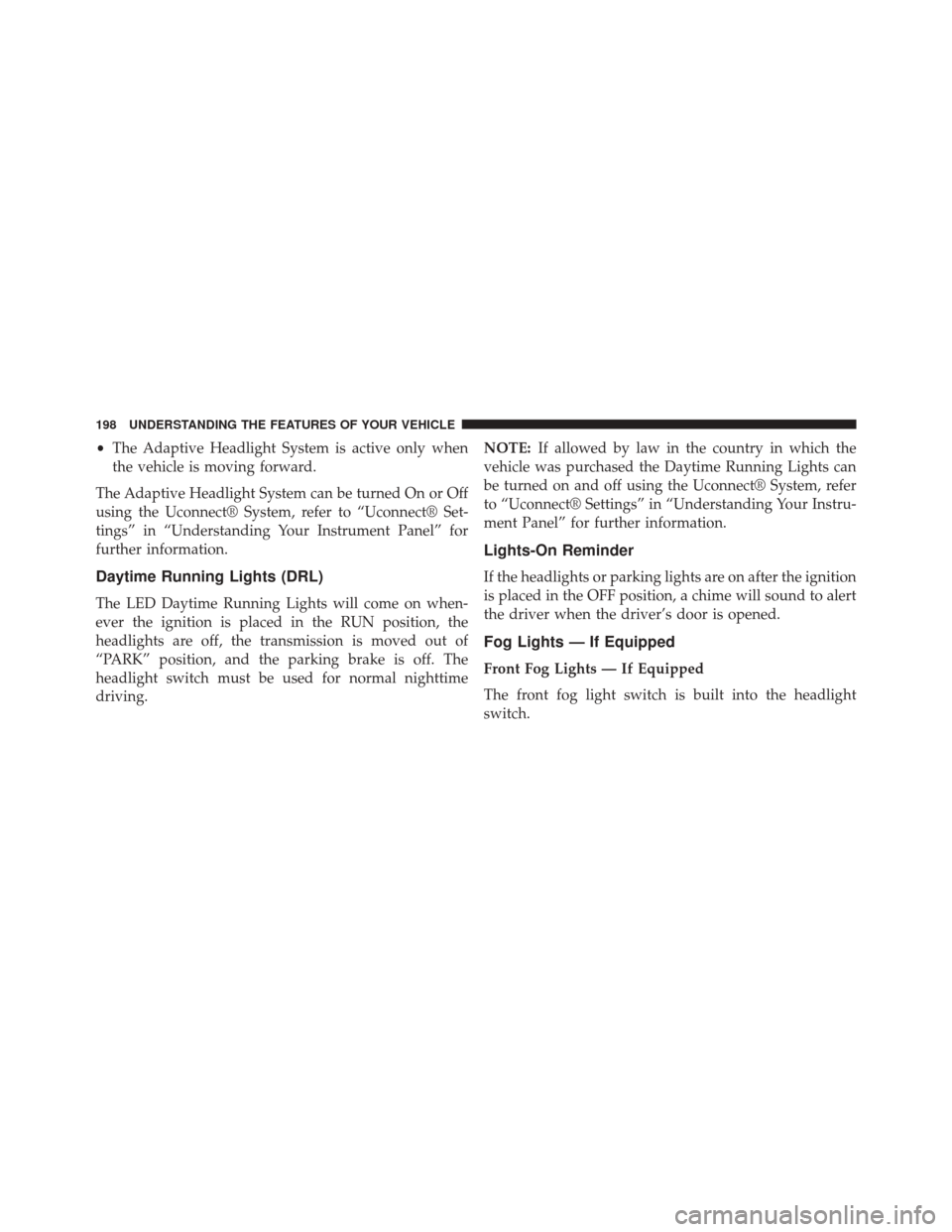 CHRYSLER 300 2014 2.G Owners Manual •The Adaptive Headlight System is active only when
the vehicle is moving forward.
The Adaptive Headlight System can be turned On or Off
using the Uconnect® System, refer to “Uconnect® Set-
tings