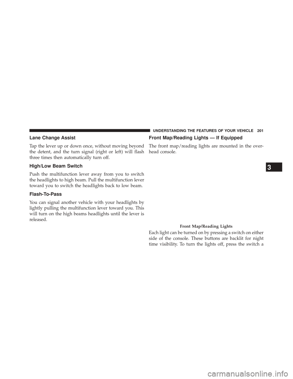 CHRYSLER 300 2014 2.G Owners Manual Lane Change Assist
Tap the lever up or down once, without moving beyond
the detent, and the turn signal (right or left) will flash
three times then automatically turn off.
High/Low Beam Switch
Push th