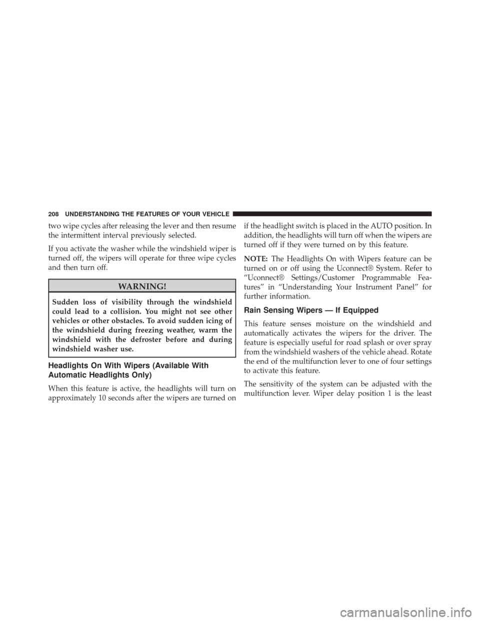CHRYSLER 300 2014 2.G Owners Manual two wipe cycles after releasing the lever and then resume
the intermittent interval previously selected.
If you activate the washer while the windshield wiper is
turned off, the wipers will operate fo