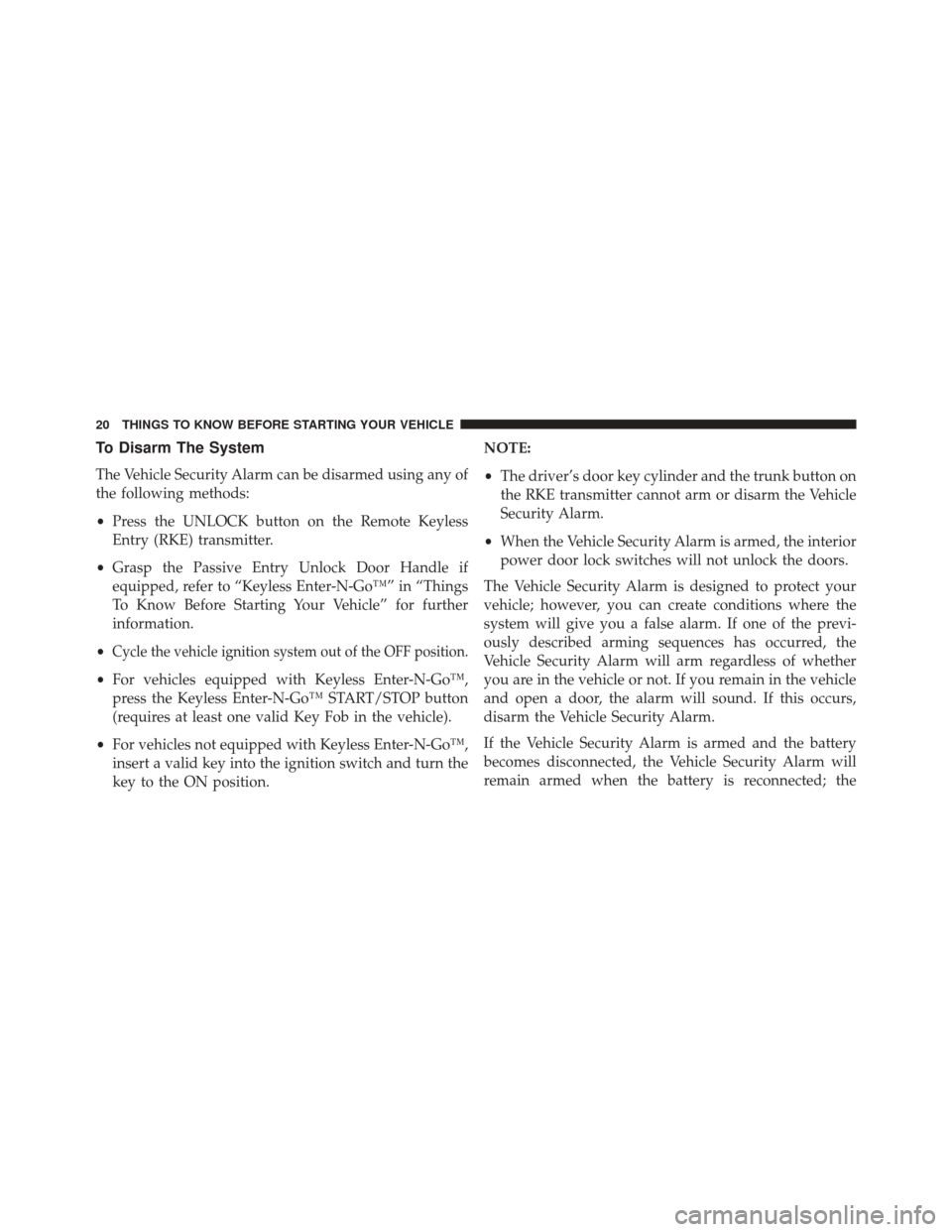 CHRYSLER 300 2014 2.G Owners Manual To Disarm The System
The Vehicle Security Alarm can be disarmed using any of
the following methods:
•Press the UNLOCK button on the Remote Keyless
Entry (RKE) transmitter.
• Grasp the Passive Entr