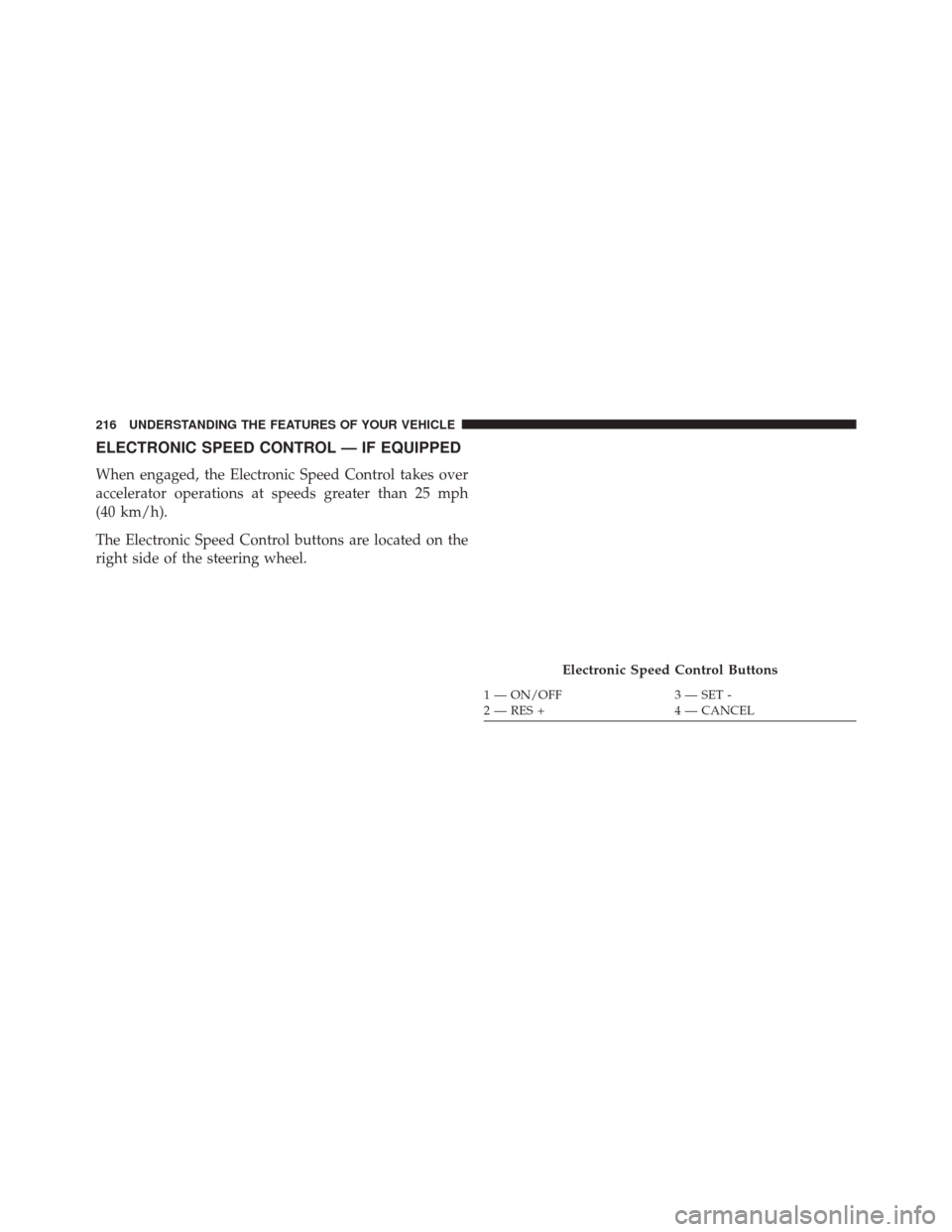 CHRYSLER 300 2014 2.G Owners Manual ELECTRONIC SPEED CONTROL — IF EQUIPPED
When engaged, the Electronic Speed Control takes over
accelerator operations at speeds greater than 25 mph
(40 km/h).
The Electronic Speed Control buttons are 