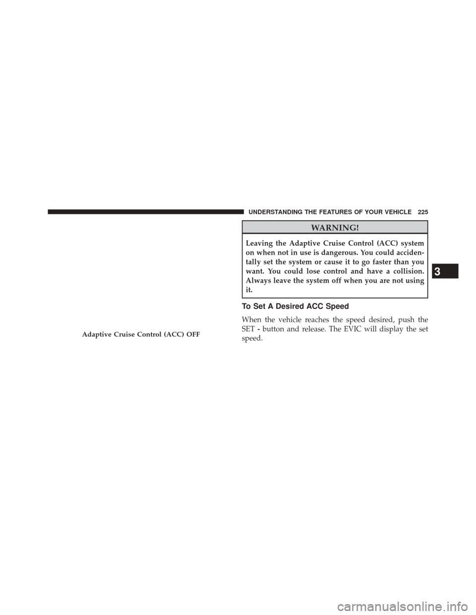 CHRYSLER 300 2014 2.G Owners Manual WARNING!
Leaving the Adaptive Cruise Control (ACC) system
on when not in use is dangerous. You could acciden-
tally set the system or cause it to go faster than you
want. You could lose control and ha