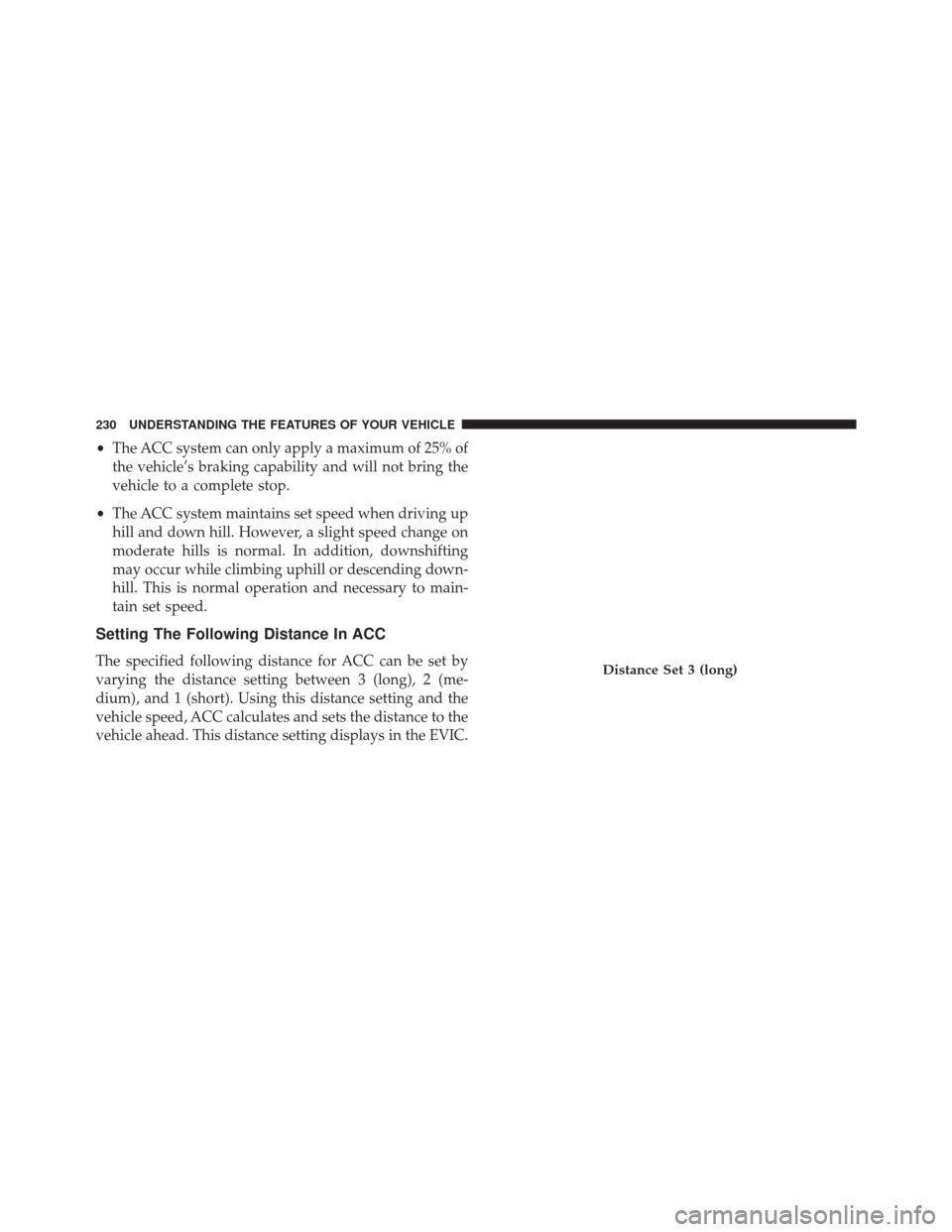 CHRYSLER 300 2014 2.G Owners Manual •The ACC system can only apply a maximum of 25% of
the vehicle’s braking capability and will not bring the
vehicle to a complete stop.
• The ACC system maintains set speed when driving up
hill a