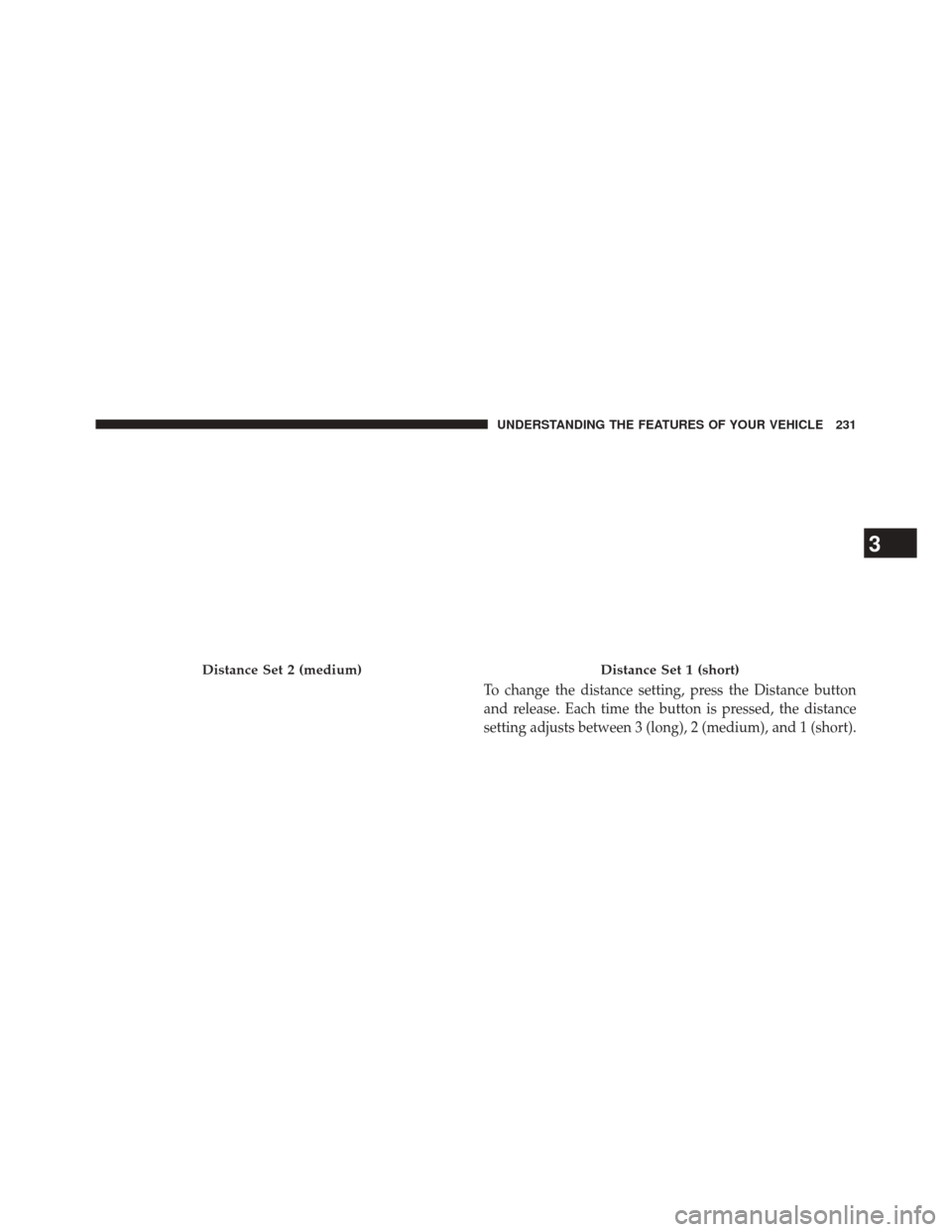 CHRYSLER 300 2014 2.G Owners Manual To change the distance setting, press the Distance button
and release. Each time the button is pressed, the distance
setting adjusts between 3 (long), 2 (medium), and 1 (short).
Distance Set 2 (medium