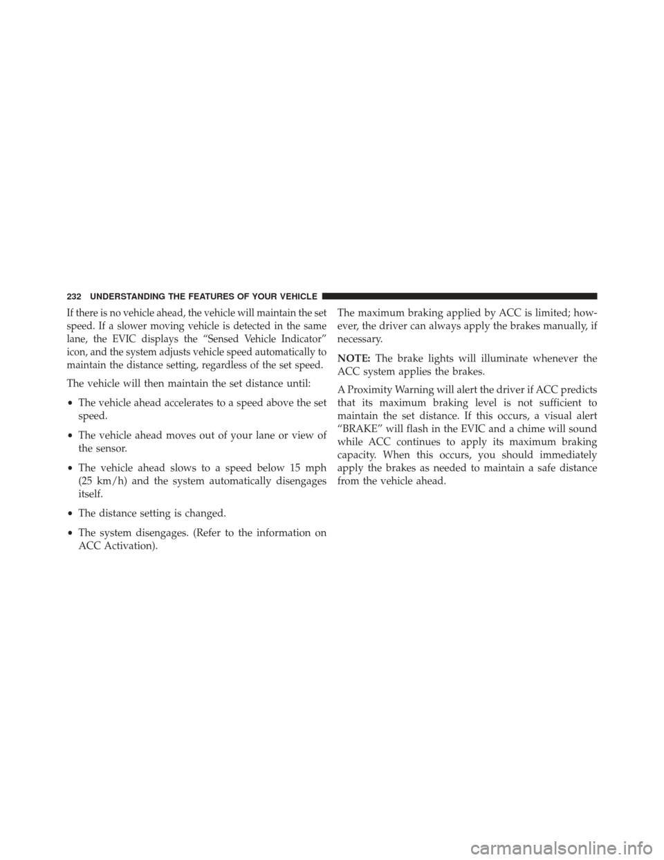 CHRYSLER 300 2014 2.G Owners Manual If there is no vehicle ahead, the vehicle will maintain the set
speed. If a slower moving vehicle is detected in the same
lane, the EVIC displays the “Sensed Vehicle Indicator”
icon, and the syste