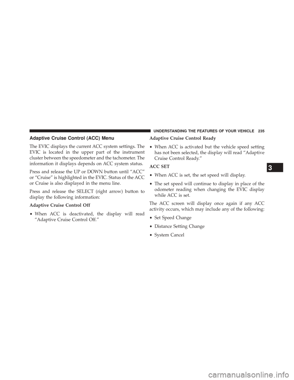CHRYSLER 300 2014 2.G Owners Manual Adaptive Cruise Control (ACC) Menu
The EVIC displays the current ACC system settings. The
EVIC is located in the upper part of the instrument
cluster between the speedometer and the tachometer. The
in