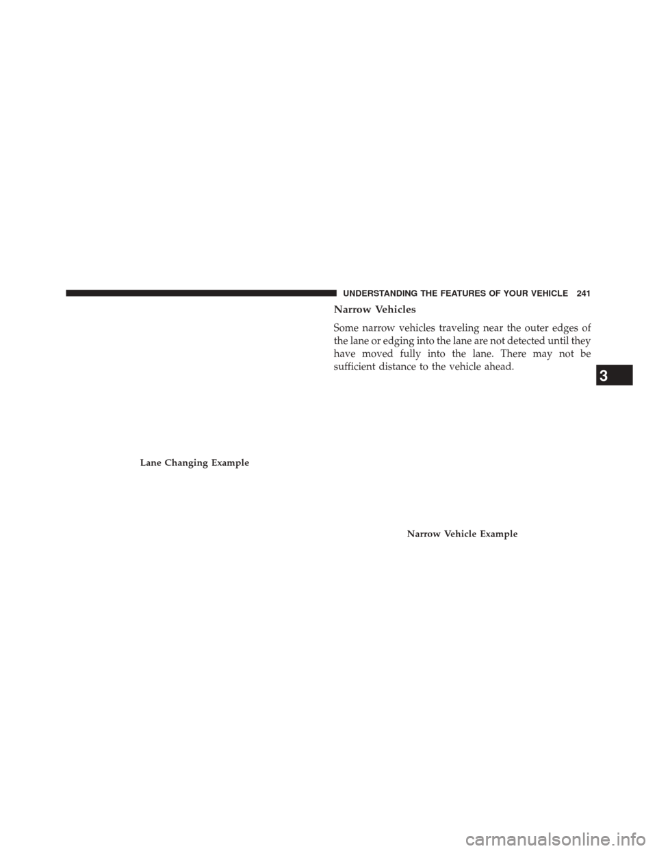 CHRYSLER 300 2014 2.G Owners Manual Narrow Vehicles
Some narrow vehicles traveling near the outer edges of
the lane or edging into the lane are not detected until they
have moved fully into the lane. There may not be
sufficient distance