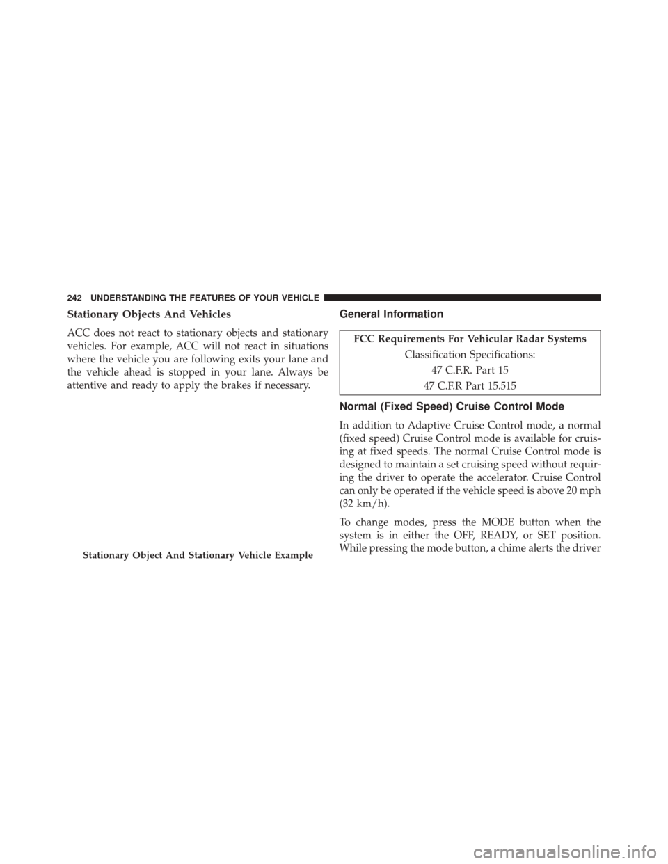 CHRYSLER 300 2014 2.G Owners Manual Stationary Objects And Vehicles
ACC does not react to stationary objects and stationary
vehicles. For example, ACC will not react in situations
where the vehicle you are following exits your lane and
