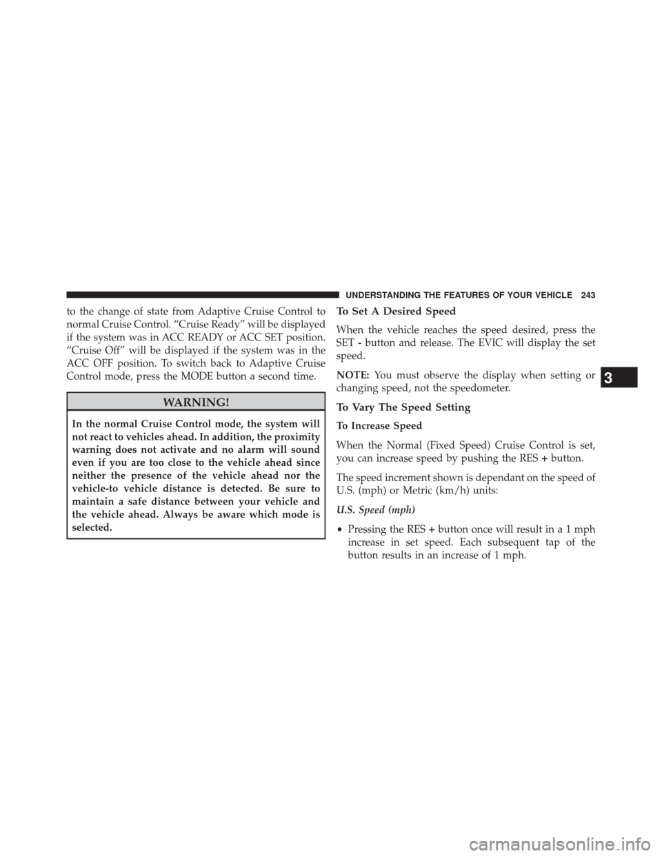 CHRYSLER 300 2014 2.G Owners Manual to the change of state from Adaptive Cruise Control to
normal Cruise Control. “Cruise Ready” will be displayed
if the system was in ACC READY or ACC SET position.
“Cruise Off” will be displaye