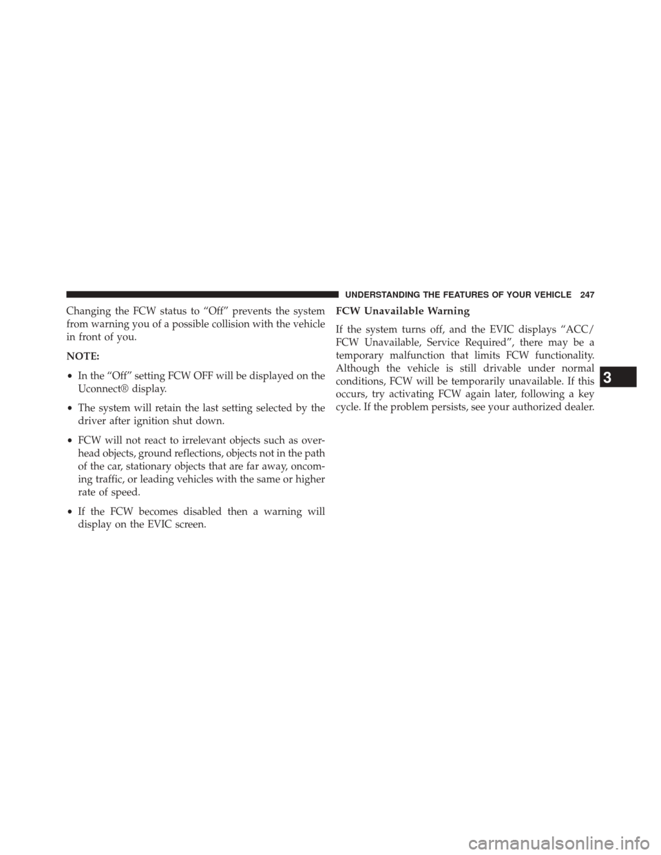 CHRYSLER 300 2014 2.G Owners Manual Changing the FCW status to “Off” prevents the system
from warning you of a possible collision with the vehicle
in front of you.
NOTE:
•In the “Off” setting FCW OFF will be displayed on the
U