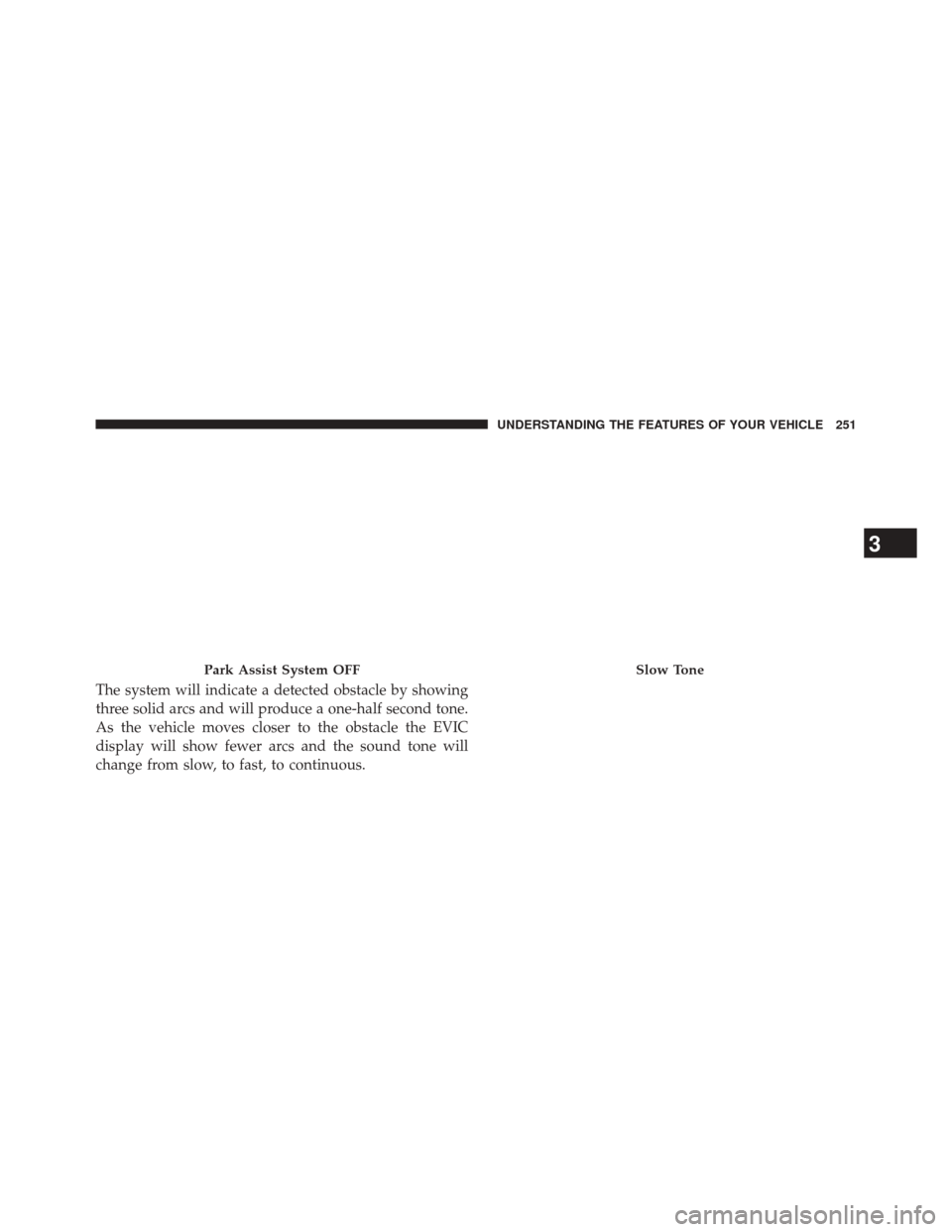 CHRYSLER 300 2014 2.G Owners Manual The system will indicate a detected obstacle by showing
three solid arcs and will produce a one-half second tone.
As the vehicle moves closer to the obstacle the EVIC
display will show fewer arcs and CHRYSLER 300 2014 2.G Owners Manual The system will indicate a detected obstacle by showing
three solid arcs and will produce a one-half second tone.
As the vehicle moves closer to the obstacle the EVIC
display will show fewer arcs and