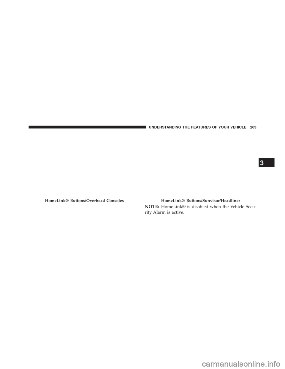 CHRYSLER 300 2014 2.G Owners Manual NOTE:HomeLink® is disabled when the Vehicle Secu-
rity Alarm is active.
HomeLink® Buttons/Overhead ConsolesHomeLink® Buttons/Sunvisor/Headliner
3
UNDERSTANDING THE FEATURES OF YOUR VEHICLE 263 CHRYSLER 300 2014 2.G Owners Manual NOTE:HomeLink® is disabled when the Vehicle Secu-
rity Alarm is active.
HomeLink® Buttons/Overhead ConsolesHomeLink® Buttons/Sunvisor/Headliner
3
UNDERSTANDING THE FEATURES OF YOUR VEHICLE 263